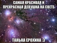 Самая красивая и прекрасная девушка на свете Танька Ерохина :3