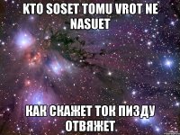 kto soset tomu vrot ne nasuet как скажет ток пизду отвяжет