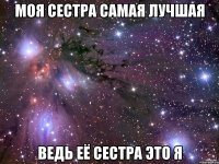 Моя сестра самая лучшая ведь её сестра это я