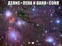 ∞ Денис+Лена и Ваня+Соня ∞ = ♥