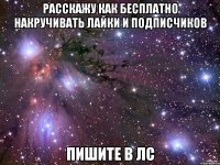 расскажу как бесплатно накручивать лайки и подписчиков пишите в лс