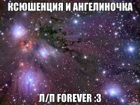 Ксюшенция и Ангелиночка л/п Forever :з