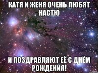 Катя и Женя очень любят Настю и поздравляют её с Днём Рождения!