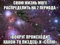 Свою жизнь могу распределить на 2 периода: «Вокруг происходит какой-то пиздец» и «Сплю»