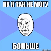 ну я так не могу больше