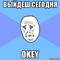 Выйдеш сегодня Okey