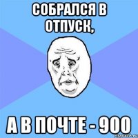 Собрался в отпуск, а в почте - 900