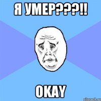 я умер???!! okay