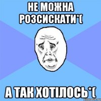 не можна розсискати*( а так хотілось*(