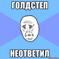 ГОЛДСТЕП НЕОТВЕТИЛ