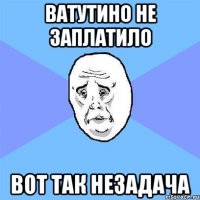 ВАТУТИНО НЕ ЗАПЛАТИЛО ВОТ ТАК НЕЗАДАЧА