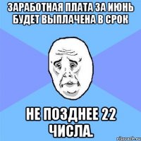 Заработная плата за июнь будет выплачена в срок не позднее 22 числа.