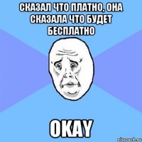 Сказал что платно, она сказала что будет бесплатно okay