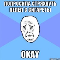 попросила стряхнуть пепел с сигареты okay