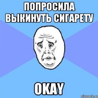 попросила выкинуть сигарету okay