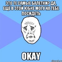 Это те самые балетки? Да, ещё в этой юбке могу на тебе посидеть Okay