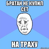 Братан не купил сет на траху