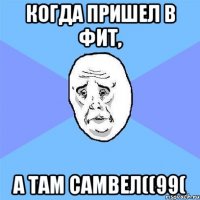 Когда пришел в фит, А там Самвел((99(