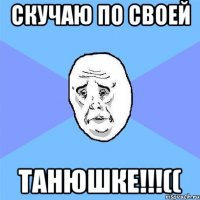 Скучаю по своей Танюшке!!!((