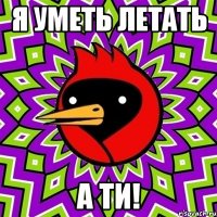 Я уметь летать А ти!