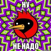 Ну Не надо