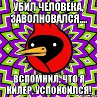 убил человека, заволновался.... вспомнил, что я килер, успокоился!