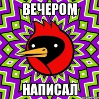 Вечером написал