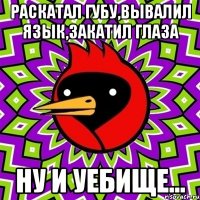 Раскатал губу,вывалил язык,закатил глаза Ну и уебище...