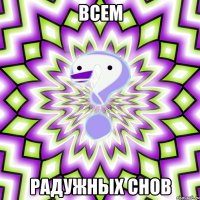 Всем радужных снов