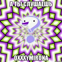 А ты слушаешь Oxxxymirona