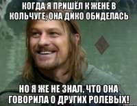 когда я пришёл к жене в кольчуге, она дико обиделась но я же не знал, что она говорила о других ролевых!