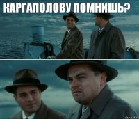 Каргаполову помнишь?