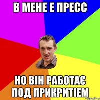 в мене е пресс но він работає под прикритіем