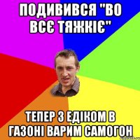 Подивився "во всє тяжкіє" тепер з едіком в газоні варим самогон