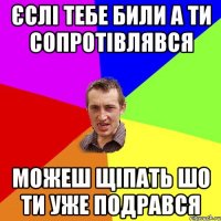 Єслі тебе били а ти сопротівлявся Можеш щіпать шо ти уже подрався