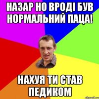 Назар но вроді був нормальний паца! Нахуя ти став педиком