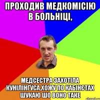 Проходив медкомісію в больніці, Медсестра захотіла кунілінгуса,хожу по кабінєтах шукаю шо воно таке