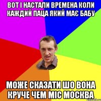 вот і настали времена коли каждий паца який має бабу може сказати шо вона круче чем міс москва