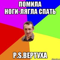 пОМИЛА НОГИ-ЛЯГЛА СПАТЬ P.S.Вертуха