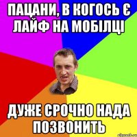 Пацани, в когось є лайф на мобілці дуже срочно нада позвонить