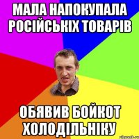 Мала напокупала російськіх товарів обявив бойкот холодільніку