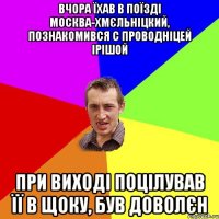 Вчора їхав в поїзді Москва-Хмєльніцкий, познакомився с проводніцей Ірішой При виході поцілував її в щоку, був доволєн