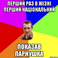 Перший раз в жізні Перший національний Показав парнушка