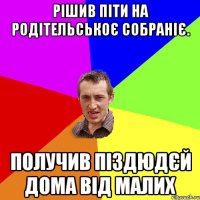 Рішив піти на родітельськоє собраніє. Получив піздюдєй дома від малих