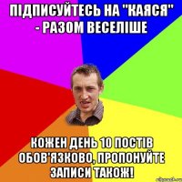 підписуйтесь на "Каяся" - разом веселіше кожен день 10 постів обов'язково, пропонуйте записи також!