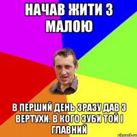 начав жити з малою в перший день зразу дав з вертухи. В кого зуби той і главний