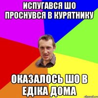 испугався шо проснувся в курятнику оказалось шо в едiка дома