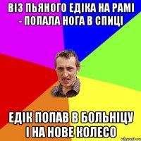 вiз пьяного Едiка на рамi - попала нога в спицi Едiк попав в больнiцу i на нове колесо