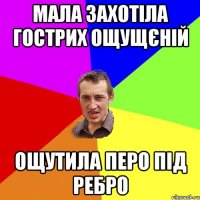 Мала захотіла гострих ощущєній Ощутила перо під ребро