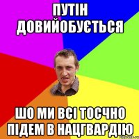 Путін довийобується шо ми всі тосчно підем в нацгвардію